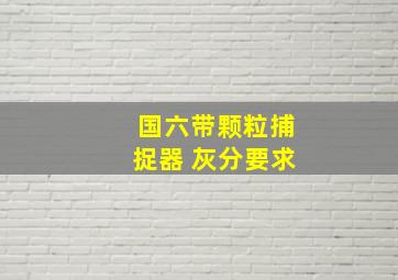 国六带颗粒捕捉器 灰分要求